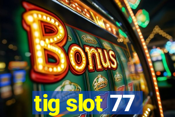 tig slot 77